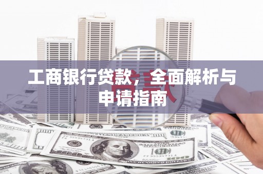 鸡冠工商银行贷款，全面解析与申请指南