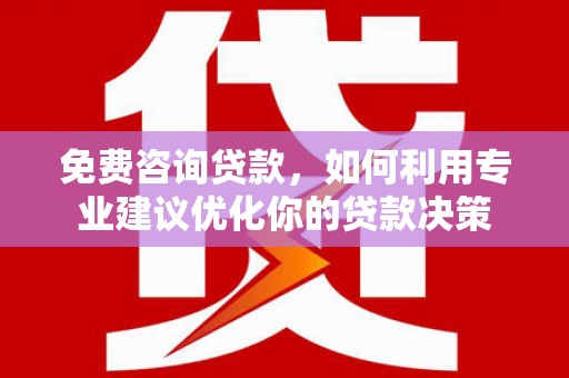 鸡冠免费咨询贷款，如何利用专业建议优化你的贷款决策