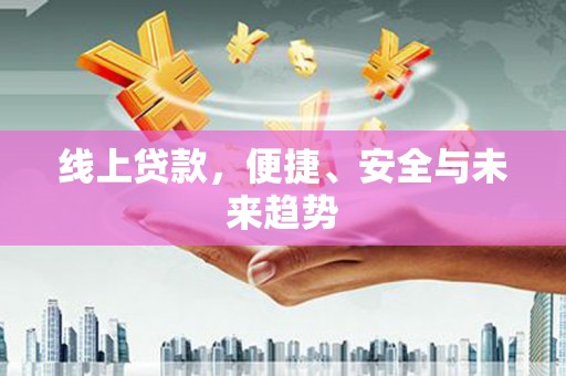 鸡冠线上贷款，便捷、安全与未来趋势