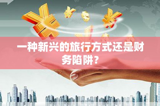 鸡冠一种新兴的旅行方式还是财务陷阱？