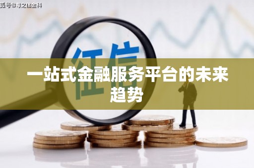 鸡冠一站式金融服务平台的未来趋势