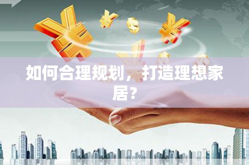 鸡冠如何合理规划，打造理想家居？