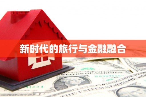 鸡冠新时代的旅行与金融融合