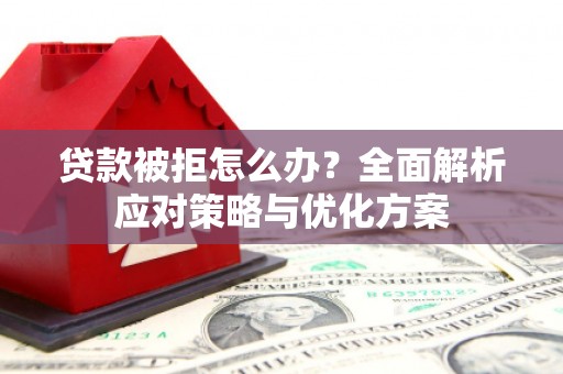 鸡冠贷款被拒怎么办？全面解析应对策略与优化方案