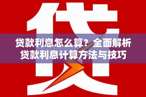 鸡冠贷款利息怎么算？全面解析贷款利息计算方法与技巧