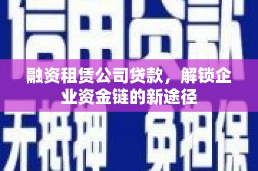 鸡冠融资租赁公司贷款，解锁企业资金链的新途径